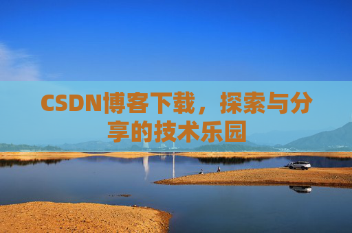 CSDN博客下载,探索与分享的技术乐园 CSDN博客下载,探索与分享的技术乐园